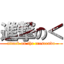 進撃の＜ (attack on the crescendo)