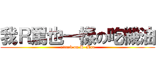 我Ｒ罵也一樣の吃機油 (attack on R-Maa)