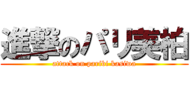 進撃のパリ美柏 (attack on paribi kasiwa)