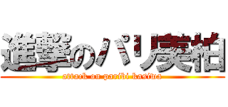 進撃のパリ美柏 (attack on paribi kasiwa)