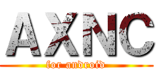 ＡＸＮＣ (for android)