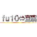 ｆｕ１０⇔豆腐 ()