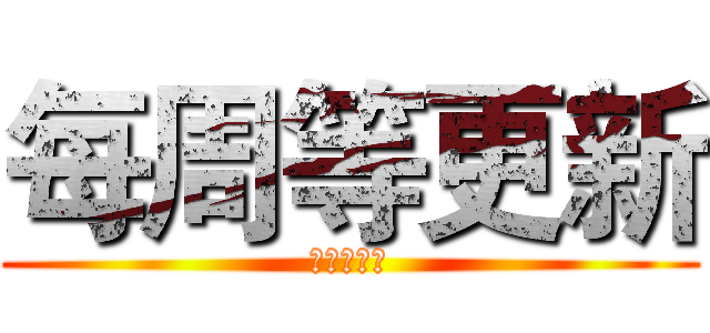 每周等更新 (一等是七年)