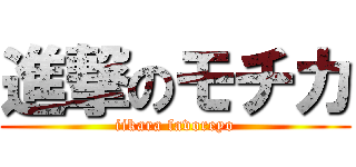 進撃のモチカ (iikara favoreyo)