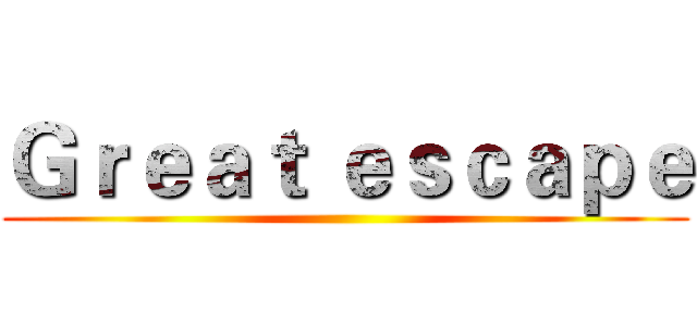 Ｇｒｅａｔ ｅｓｃａｐｅ ()