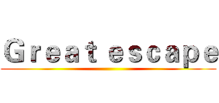 Ｇｒｅａｔ ｅｓｃａｐｅ ()