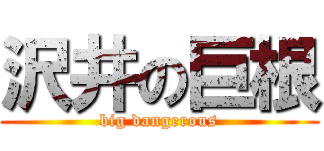 沢井の巨根 (big dangerous)