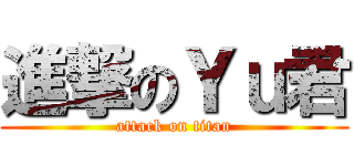 進撃のＹｕ君 (attack on titan)