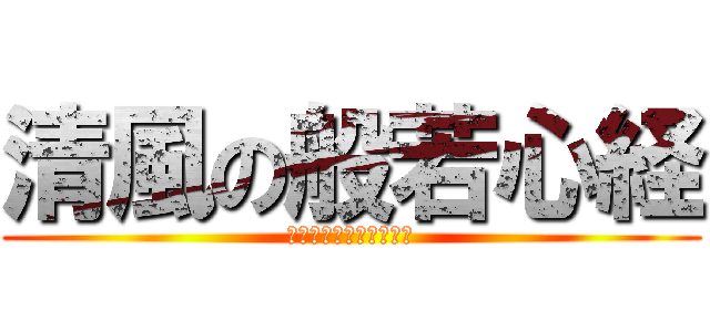 清風の般若心経 (ぎゃてぎゃてはらぎゃて)