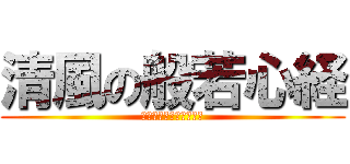 清風の般若心経 (ぎゃてぎゃてはらぎゃて)