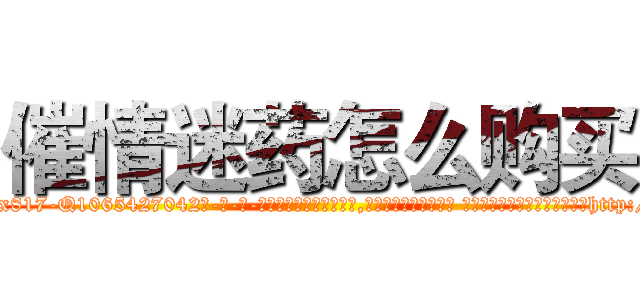 催情迷药怎么购买 (催情迷药怎么购买【电-话151x68344x817-Q1065427042元-吉-药-业】我们做的是长期生意,靠的是老客户长期支持 催情迷药怎么购买在发表了一篇http://sngk.net/8CLHxw

参考消息网我们做的是长期生意,靠的是老客户长期支持也许我们早该意识到，就连鲍勃·霍斯金斯（金球奖戏剧类电影男主角 
)