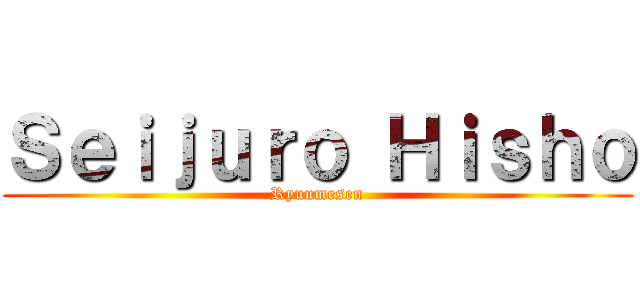 Ｓｅｉｊｕｒｏ Ｈｉｓｈｏ (Ryuumesen)