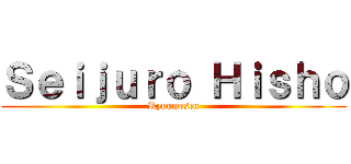 Ｓｅｉｊｕｒｏ Ｈｉｓｈｏ (Ryuumesen)
