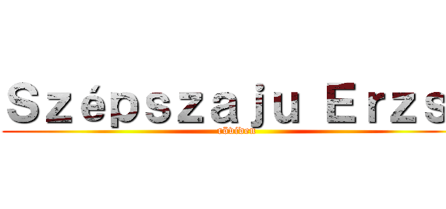 Ｓｚéｐｓｚａｊｕ Ｅｒｚｓｉ (röviden)