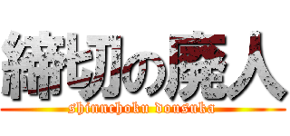 締切の廃人 (shinnchoku dousuka)