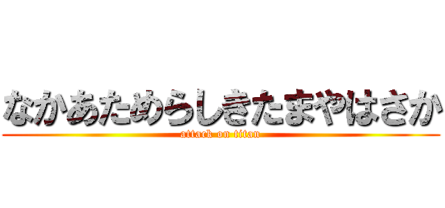 なかあためらしきたまやはさか (attack on titan)