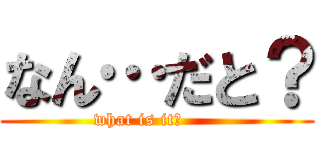 なん…だと？ (what is it？      )