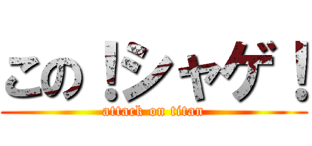 この！シャゲ！ (attack on titan)