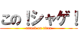この！シャゲ！ (attack on titan)