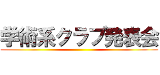 学術系クラブ発表会 ()