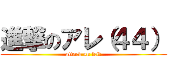 進撃のアレ（４４） (attack on left)