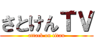 さとけんＴＶ (attack on titan)