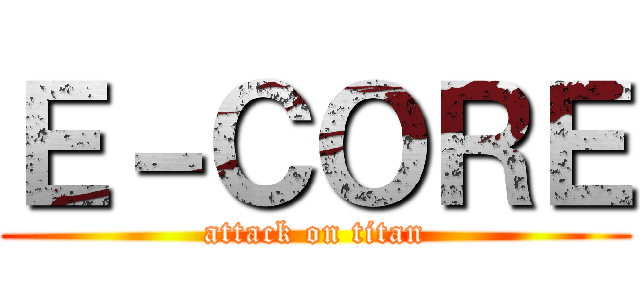 Ｅ－ＣＯＲＥ (attack on titan)