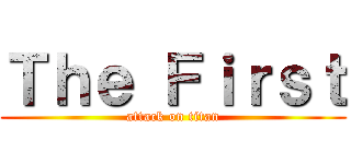 Ｔｈｅ Ｆｉｒｓｔ (attack on titan)