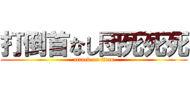 打倒首なし団死死死 (attack on titan)