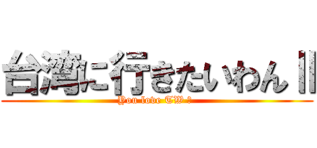 台湾に行きたいわんⅡ (You love TW ？ )