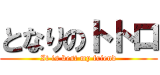 となりのトトロ (It is best my friend)