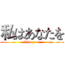 私はあなたを (I to you)