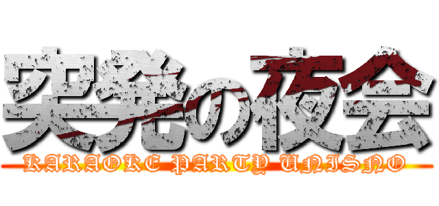 突発の夜会 (KARAOKE PARTY UNISNO)