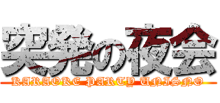 突発の夜会 (KARAOKE PARTY UNISNO)