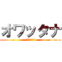 オワッタナ (もうだめだぁ)