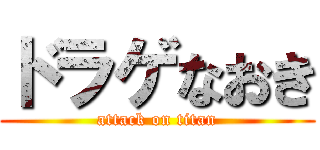 ドラゲなおき (attack on titan)