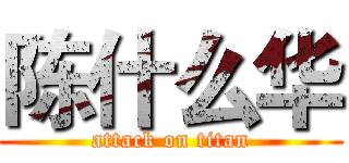 陈什么华 (attack on titan)