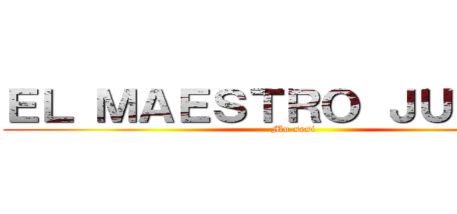 ＥＬ ＭＡＥＳＴＲＯ ＪＵＬＩＡＮ (Mu sesi)