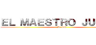 ＥＬ ＭＡＥＳＴＲＯ ＪＵＬＩＡＮ (Mu sesi)