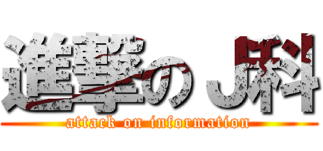 進撃のＪ科 (attack on information)