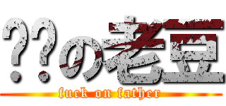 屌你の老豆 (fuck on father)