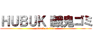 ＨＵＢＵＫＩ餓鬼ゴミ (attack on titan)