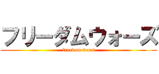 フリーダムウォーズ (freedom wars)
