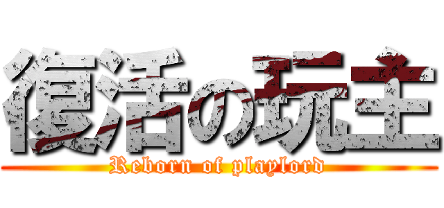 復活の玩主 (Reborn of playlord)