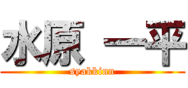 水原 一平 (syakkinn)