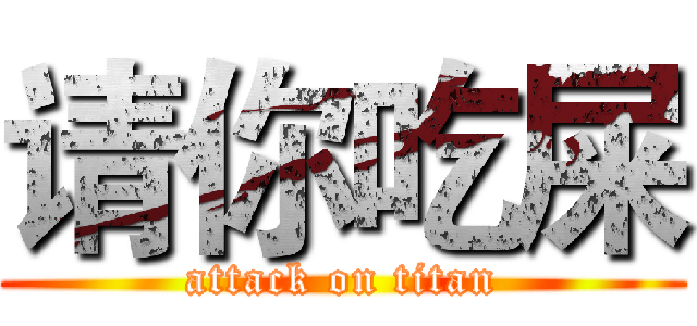 请你吃屎 (attack on titan)
