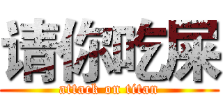 请你吃屎 (attack on titan)