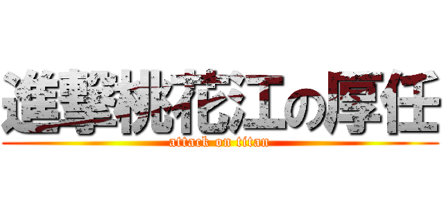 進撃桃花江の厚任 (attack on titan)