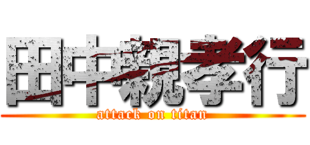 田中親孝行 (attack on titan)