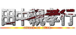 田中親孝行 (attack on titan)